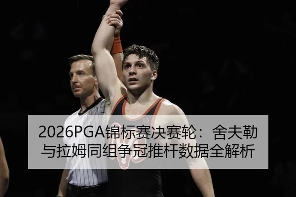 2026PGA锦标赛决赛轮：舍夫勒与拉姆同组争冠推杆数据全解析